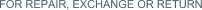 FOR REPAIR, EXCHANGE OR RETURN