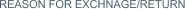 REASON FOR EXCHNAGE/RETURN